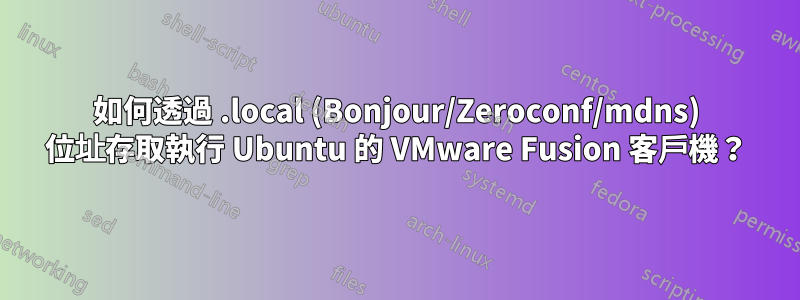 如何透過 .local (Bonjour/Zeroconf/mdns) 位址存取執行 Ubuntu 的 VMware Fusion 客戶機？