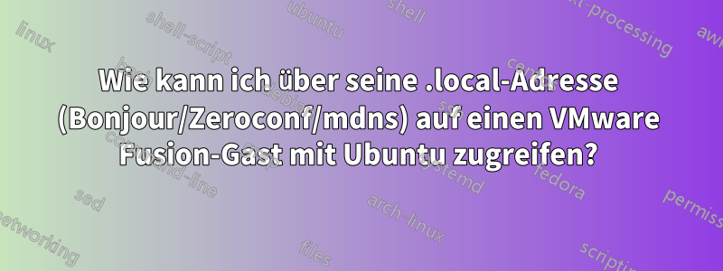 Wie kann ich über seine .local-Adresse (Bonjour/Zeroconf/mdns) auf einen VMware Fusion-Gast mit Ubuntu zugreifen?