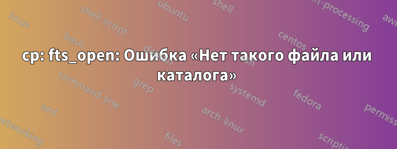 cp: fts_open: Ошибка «Нет такого файла или каталога»