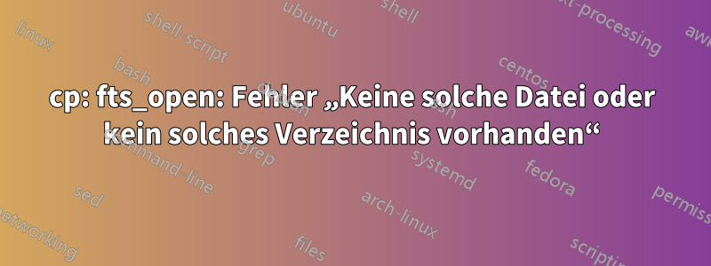 cp: fts_open: Fehler „Keine solche Datei oder kein solches Verzeichnis vorhanden“