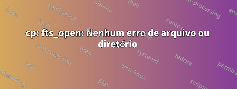 cp: fts_open: Nenhum erro de arquivo ou diretório