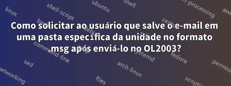 Como solicitar ao usuário que salve o e-mail em uma pasta específica da unidade no formato .msg após enviá-lo no OL2003?