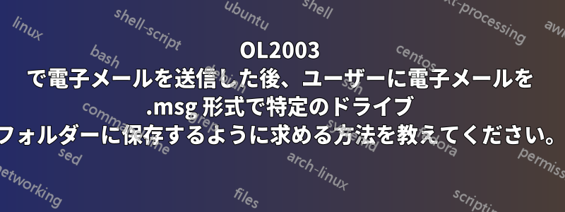 OL2003 で電子メールを送信した後、ユーザーに電子メールを .msg 形式で特定のドライブ フォルダーに保存するように求める方法を教えてください。