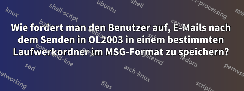 Wie fordert man den Benutzer auf, E-Mails nach dem Senden in OL2003 in einem bestimmten Laufwerkordner im MSG-Format zu speichern?