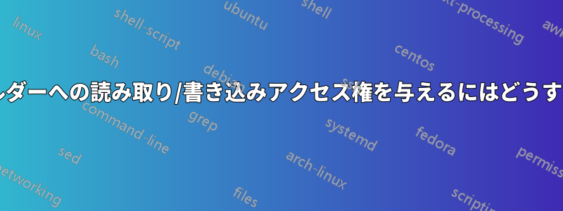 ユーザーにフォルダーへの読み取り/書き込みアクセス権を与えるにはどうすればいいですか?