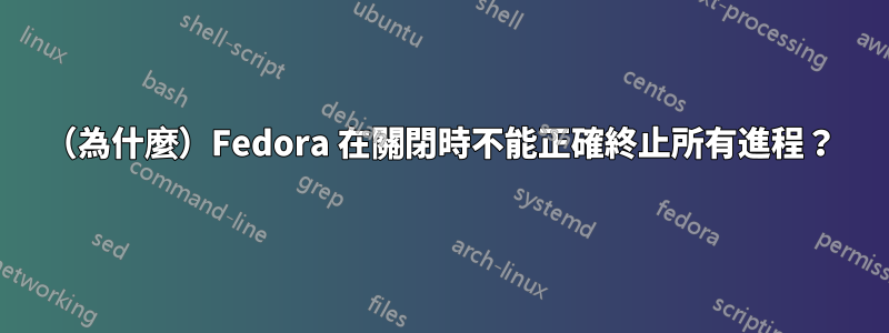 （為什麼）Fedora 在關閉時不能正確終止所有進程？