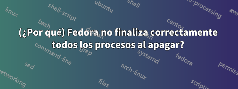 (¿Por qué) Fedora no finaliza correctamente todos los procesos al apagar?