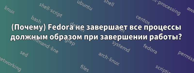 (Почему) Fedora не завершает все процессы должным образом при завершении работы?