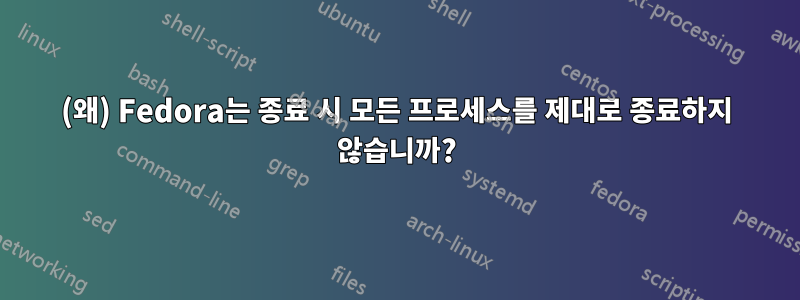 (왜) Fedora는 종료 시 모든 프로세스를 제대로 종료하지 않습니까?