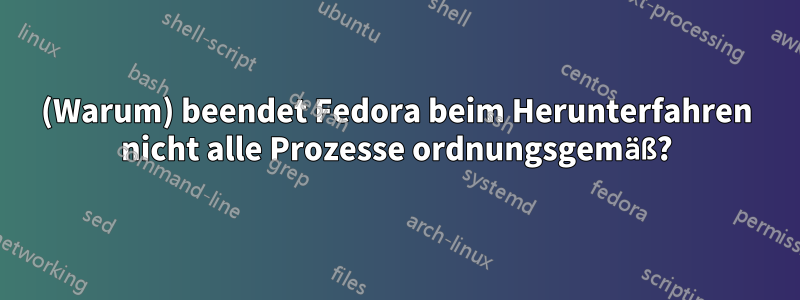 (Warum) beendet Fedora beim Herunterfahren nicht alle Prozesse ordnungsgemäß?