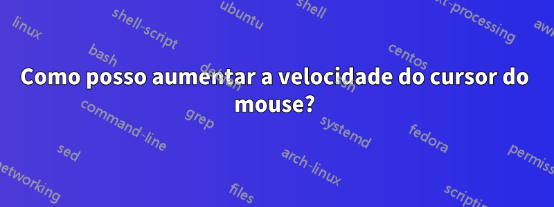 Como posso aumentar a velocidade do cursor do mouse?