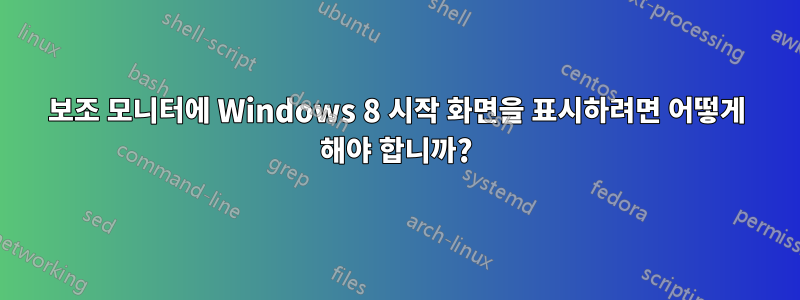 보조 모니터에 Windows 8 시작 화면을 표시하려면 어떻게 해야 합니까?