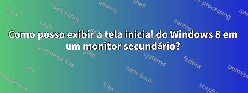 Como posso exibir a tela inicial do Windows 8 em um monitor secundário?