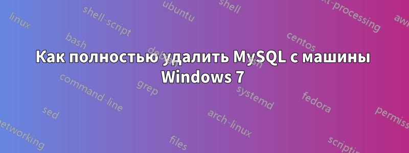 Как полностью удалить MySQL с машины Windows 7