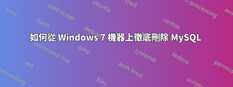 如何從 Windows 7 機器上徹底刪除 MySQL