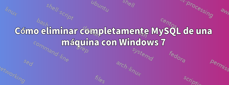 Cómo eliminar completamente MySQL de una máquina con Windows 7