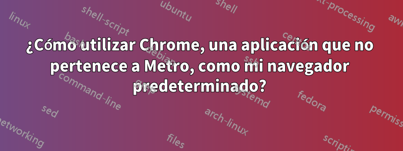 ¿Cómo utilizar Chrome, una aplicación que no pertenece a Metro, como mi navegador predeterminado?