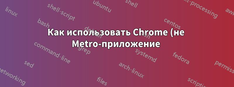 Как использовать Chrome (не Metro-приложение) в качестве браузера по умолчанию?