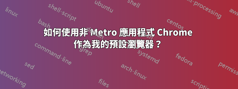 如何使用非 Metro 應用程式 Chrome 作為我的預設瀏覽器？