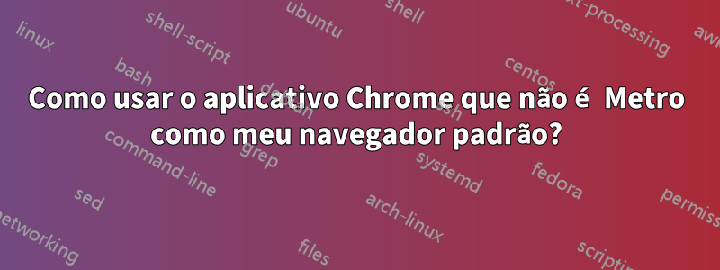 Como usar o aplicativo Chrome que não é Metro como meu navegador padrão?