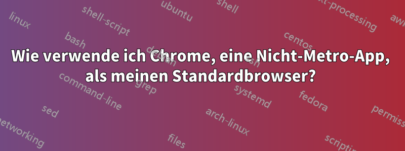 Wie verwende ich Chrome, eine Nicht-Metro-App, als meinen Standardbrowser?