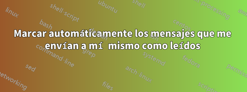 Marcar automáticamente los mensajes que me envían a mí mismo como leídos