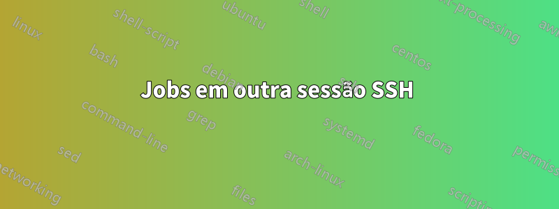 Jobs em outra sessão SSH