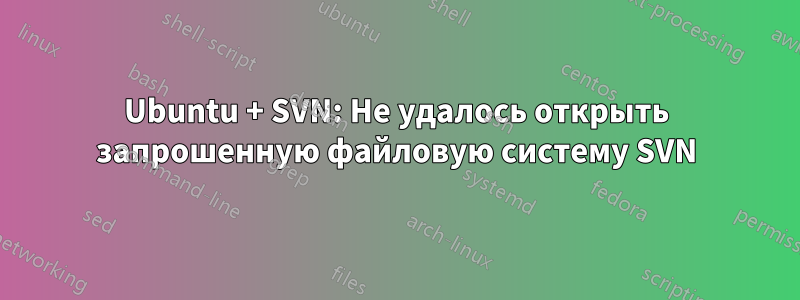 Ubuntu + SVN: Не удалось открыть запрошенную файловую систему SVN