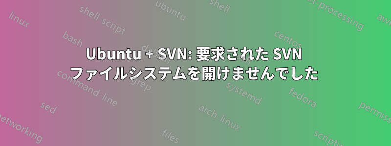 Ubuntu + SVN: 要求された SVN ファイルシステムを開けませんでした