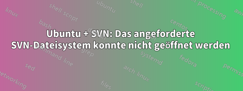 Ubuntu + SVN: Das angeforderte SVN-Dateisystem konnte nicht geöffnet werden