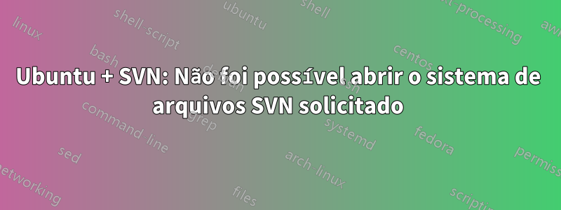 Ubuntu + SVN: Não foi possível abrir o sistema de arquivos SVN solicitado