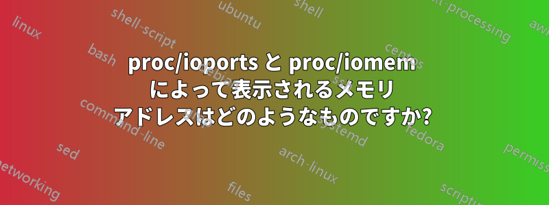 proc/ioports と proc/iomem によって表示されるメモリ アドレスはどのようなものですか?