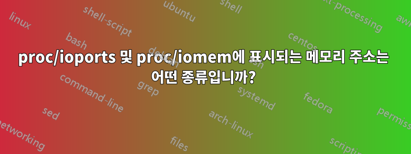 proc/ioports 및 proc/iomem에 표시되는 메모리 주소는 어떤 종류입니까?