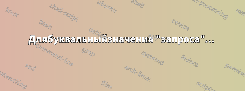 Длябуквальныйзначения "запроса"...