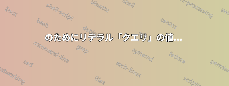 のためにリテラル「クエリ」の値...