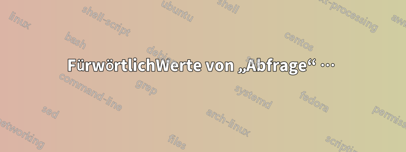 FürwörtlichWerte von „Abfrage“ …