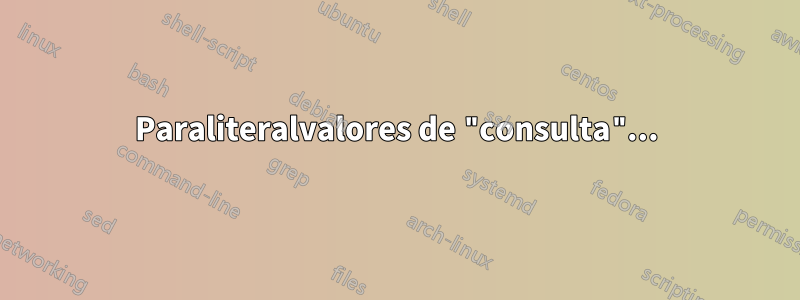 Paraliteralvalores de "consulta"...