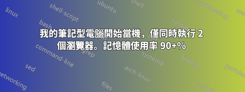 我的筆記型電腦開始當機，僅同時執行 2 個瀏覽器。記憶體使用率 90+%