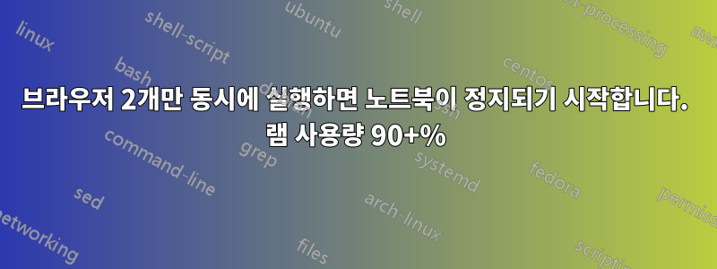 브라우저 2개만 동시에 실행하면 노트북이 정지되기 시작합니다. 램 사용량 90+%