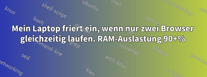 Mein Laptop friert ein, wenn nur zwei Browser gleichzeitig laufen. RAM-Auslastung 90+%