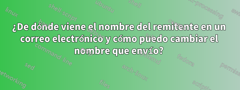 ¿De dónde viene el nombre del remitente en un correo electrónico y cómo puedo cambiar el nombre que envío?