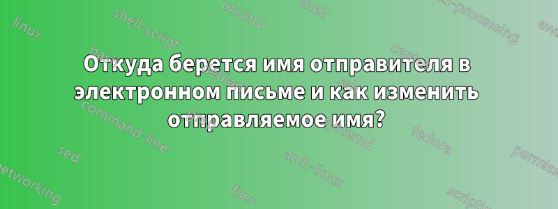 Откуда берется имя отправителя в электронном письме и как изменить отправляемое имя?