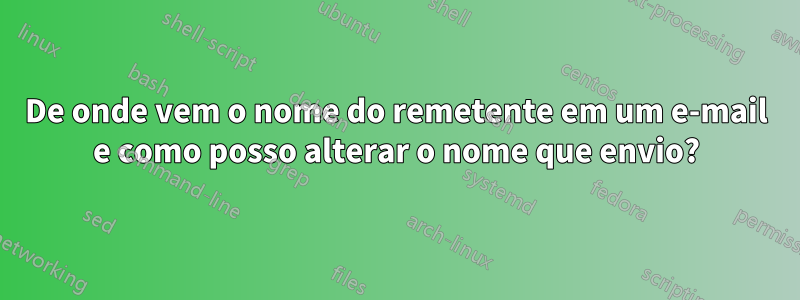 De onde vem o nome do remetente em um e-mail e como posso alterar o nome que envio?