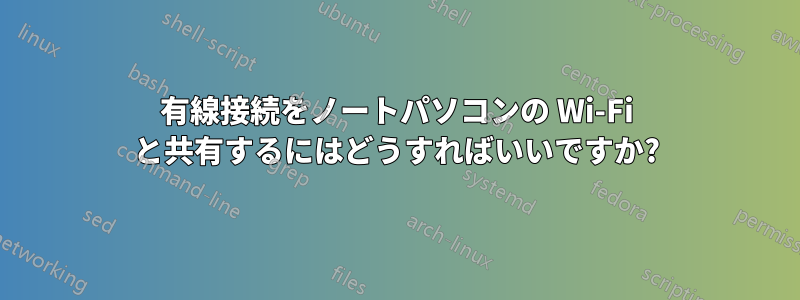 有線接続をノートパソコンの Wi-Fi と共有するにはどうすればいいですか?