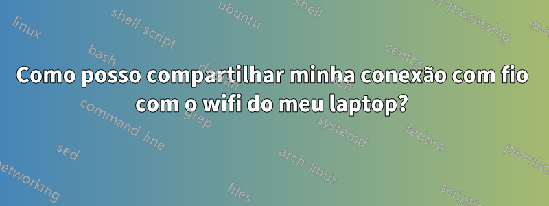 Como posso compartilhar minha conexão com fio com o wifi do meu laptop?