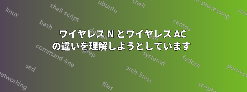 ワイヤレス N とワイヤレス AC の違いを理解しようとしています 