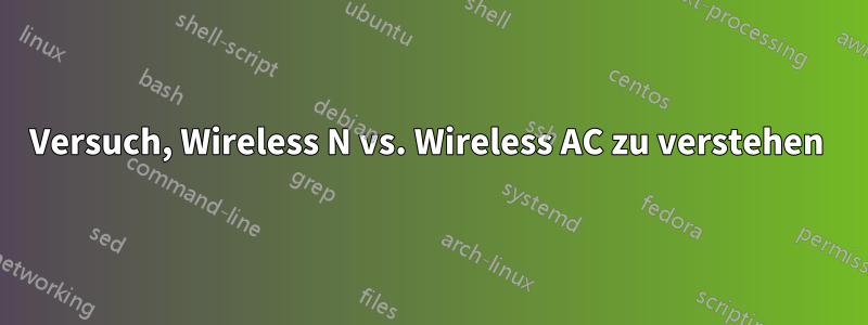 Versuch, Wireless N vs. Wireless AC zu verstehen 