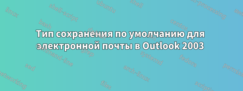 Тип сохранения по умолчанию для электронной почты в Outlook 2003