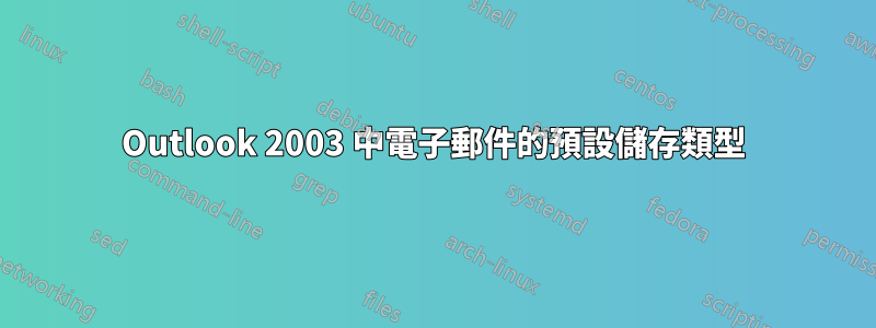 Outlook 2003 中電子郵件的預設儲存類型