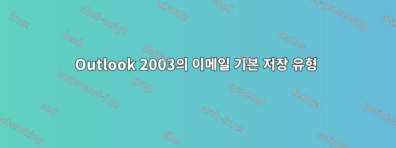 Outlook 2003의 이메일 기본 저장 유형